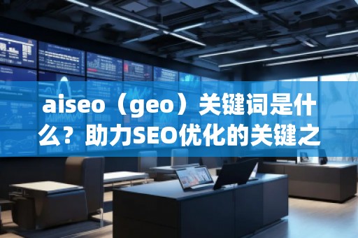 aiseo（geo）关键词是什么？助力SEO优化的关键之选