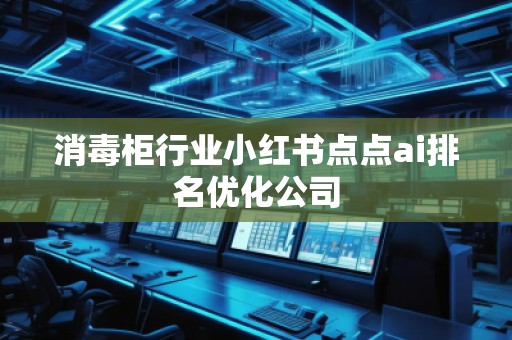 消毒柜行业小红书点点ai排名优化公司