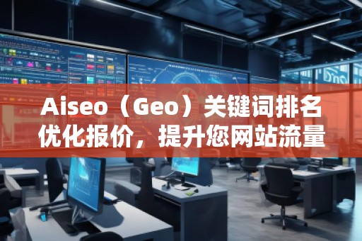 Aiseo（Geo）关键词排名优化报价，提升您网站流量的必备利器
