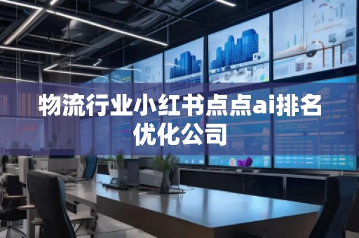 物流行业小红书点点ai排名优化公司