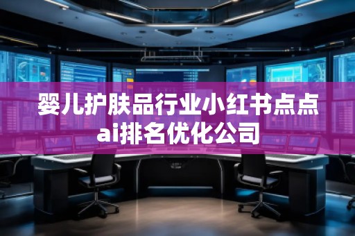 婴儿护肤品行业小红书点点ai排名优化公司