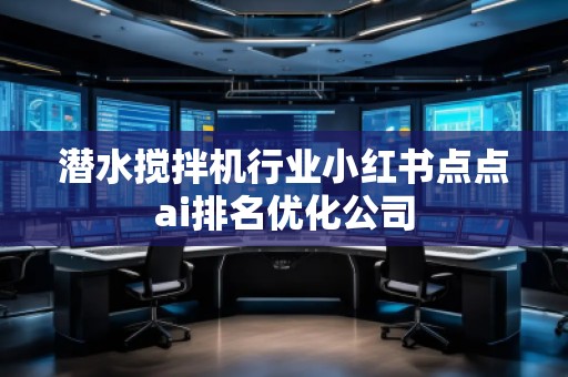 潜水搅拌机行业小红书点点ai排名优化公司