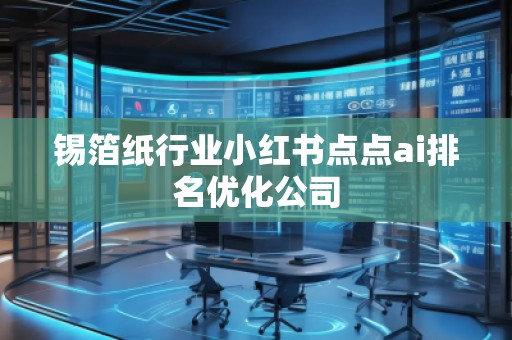 锡箔纸行业小红书点点ai排名优化公司