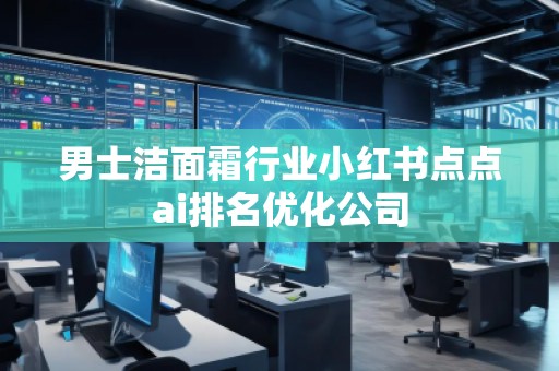 男士洁面霜行业小红书点点ai排名优化公司