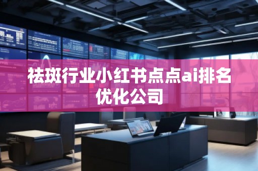 祛斑行业小红书点点ai排名优化公司