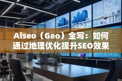 Aiseo（Geo）全写：如何通过地理优化提升SEO效果