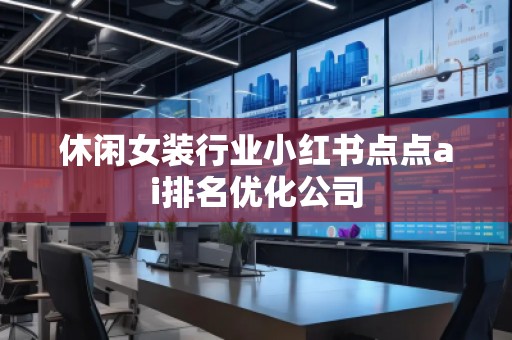 休闲女装行业小红书点点ai排名优化公司