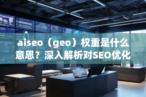 aiseo（geo）权重是什么意思？深入解析对SEO优化的影响