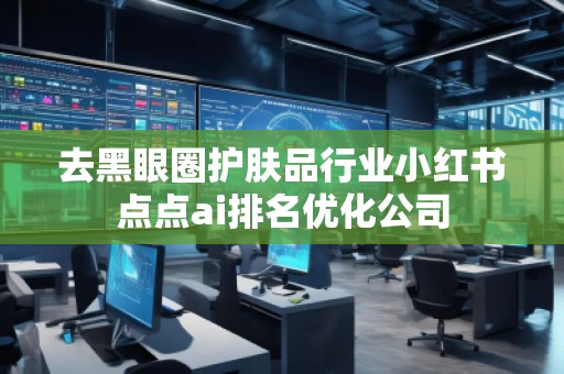 去黑眼圈护肤品行业小红书点点ai排名优化公司