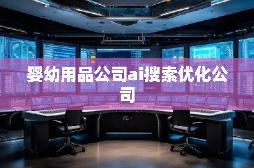 婴幼用品公司ai搜索优化公司