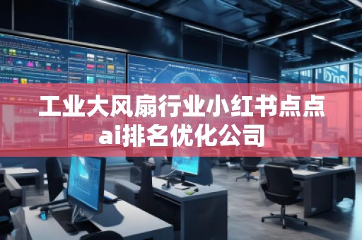 工业大风扇行业小红书点点ai排名优化公司