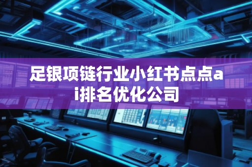 足银项链行业小红书点点ai排名优化公司