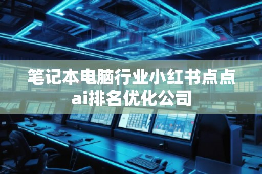 笔记本电脑行业小红书点点ai排名优化公司