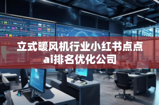 立式暖风机行业小红书点点ai排名优化公司