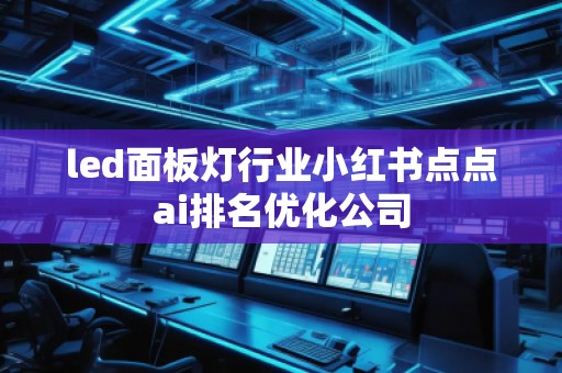 led面板灯行业小红书点点ai排名优化公司