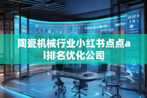 陶瓷机械行业小红书点点ai排名优化公司