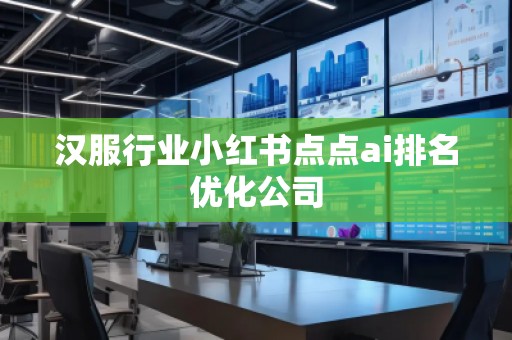 汉服行业小红书点点ai排名优化公司