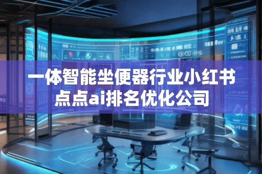 一体智能坐便器行业小红书点点ai排名优化公司