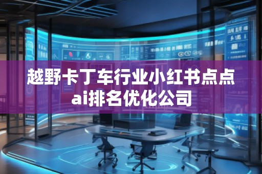 越野卡丁车行业小红书点点ai排名优化公司