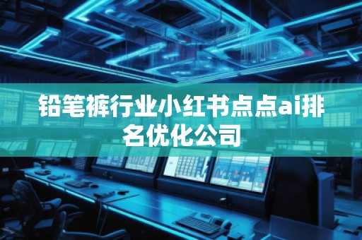 铅笔裤行业小红书点点ai排名优化公司