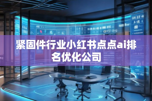 紧固件行业小红书点点ai排名优化公司