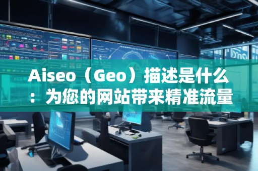 Aiseo（Geo）描述是什么：为您的网站带来精准流量