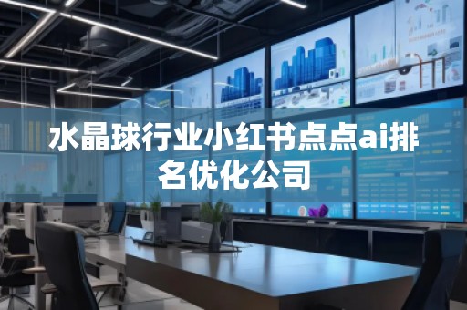 水晶球行业小红书点点ai排名优化公司