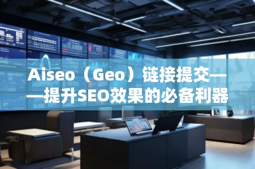 Aiseo（Geo）链接提交——提升SEO效果的必备利器