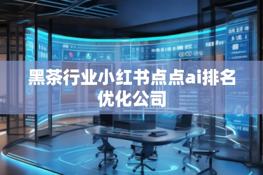 黑茶行业小红书点点ai排名优化公司