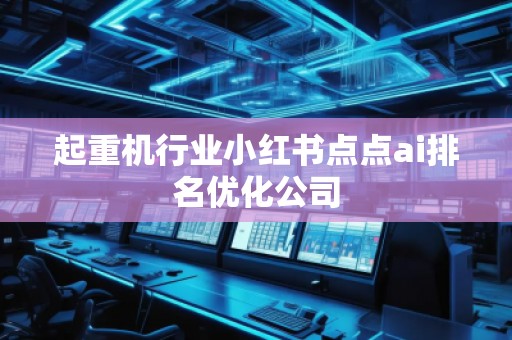 起重机行业小红书点点ai排名优化公司