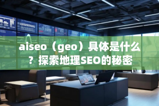 aiseo（geo）具体是什么？探索地理SEO的秘密