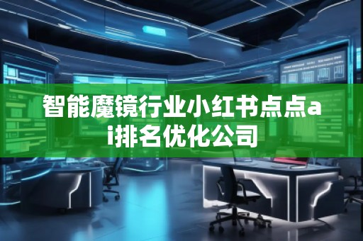 智能魔镜行业小红书点点ai排名优化公司