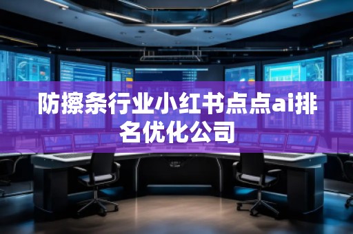 防擦条行业小红书点点ai排名优化公司