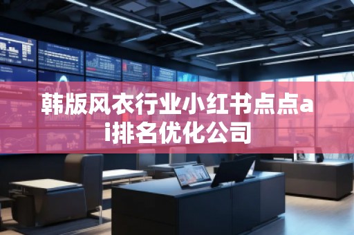 韩版风衣行业小红书点点ai排名优化公司