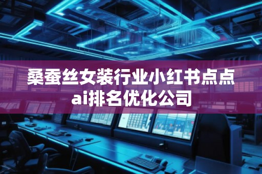 桑蚕丝女装行业小红书点点ai排名优化公司