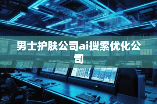 男士护肤公司ai搜索优化公司