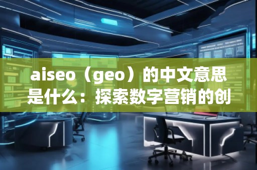 aiseo（geo）的中文意思是什么：探索数字营销的创新工具