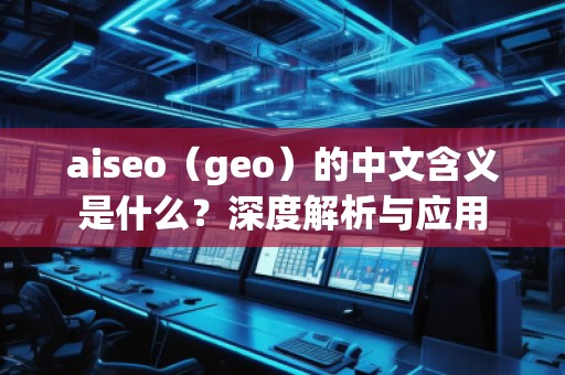 aiseo（geo）的中文含义是什么？深度解析与应用