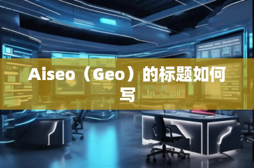 Aiseo（Geo）的标题如何写
