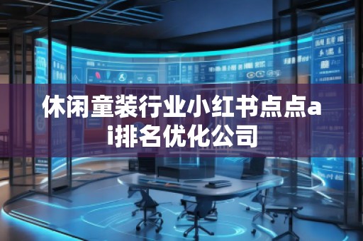休闲童装行业小红书点点ai排名优化公司