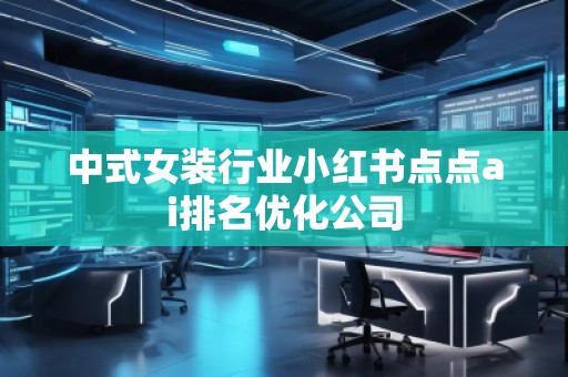 中式女装行业小红书点点ai排名优化公司