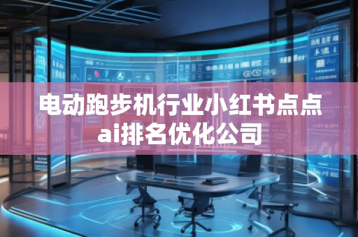 电动跑步机行业小红书点点ai排名优化公司