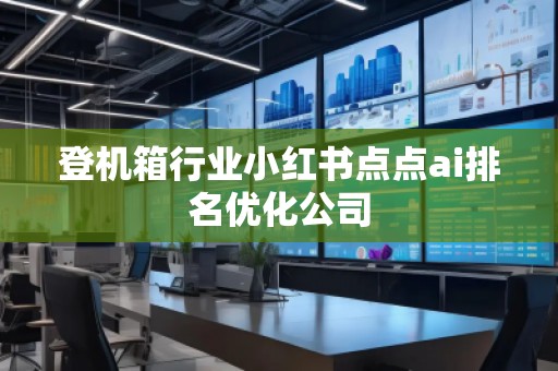 登机箱行业小红书点点ai排名优化公司