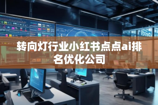 转向灯行业小红书点点ai排名优化公司