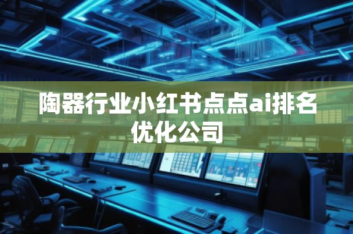 陶器行业小红书点点ai排名优化公司