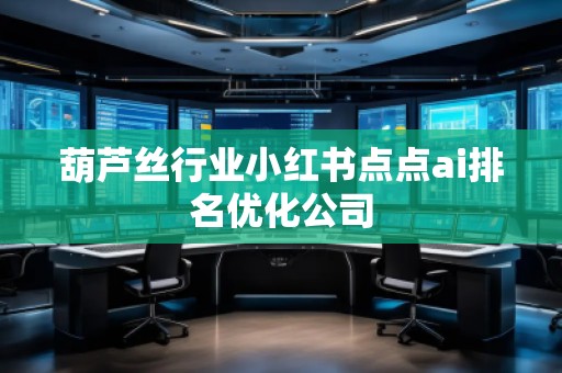 葫芦丝行业小红书点点ai排名优化公司