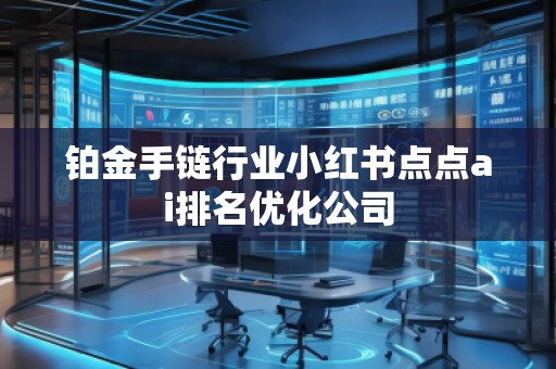 铂金手链行业小红书点点ai排名优化公司