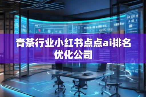 青茶行业小红书点点ai排名优化公司