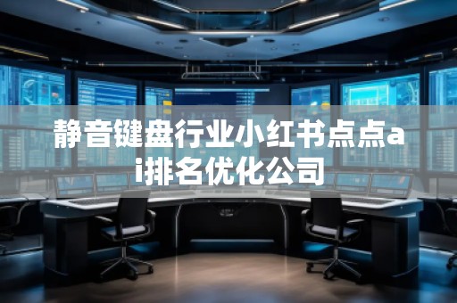 静音键盘行业小红书点点ai排名优化公司