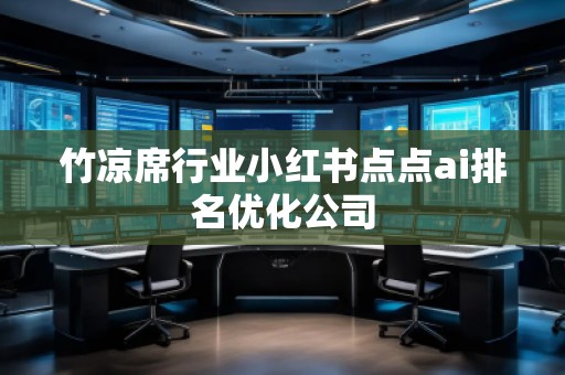 竹凉席行业小红书点点ai排名优化公司